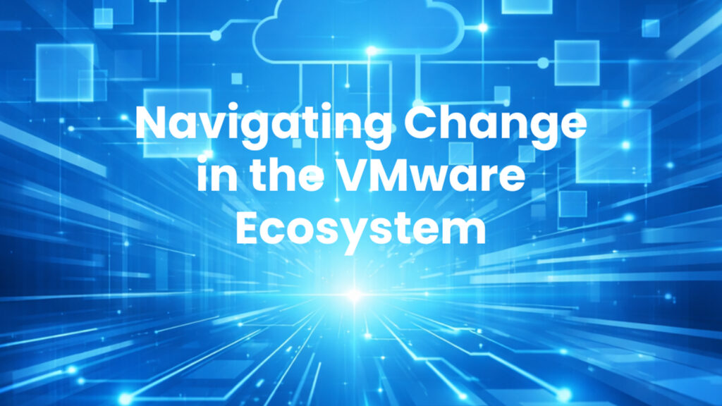Navigating Change in the VMware Ecosystem